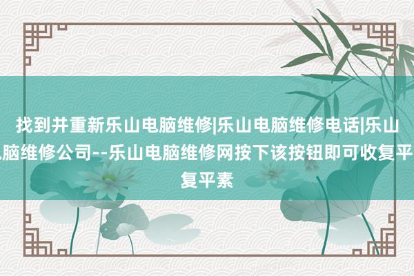 找到并重新乐山电脑维修|乐山电脑维修电话|乐山电脑维修公司--乐山电脑维修网按下该按钮即可收复平素